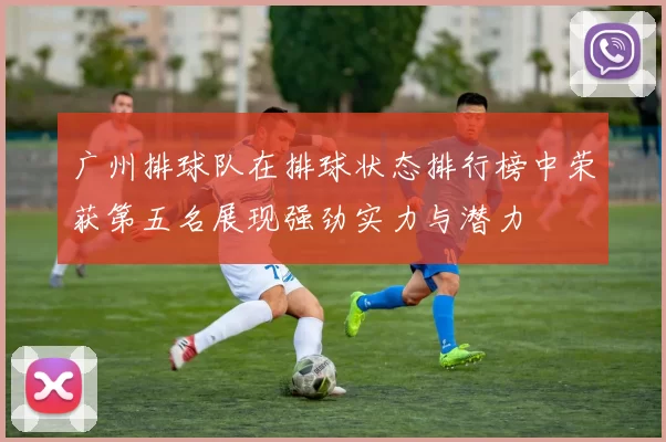 广州排球队在排球状态排行榜中荣获第五名展现强劲实力与潜力