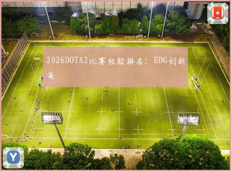 2026DOTA2比赛经验排名：EDG创新高