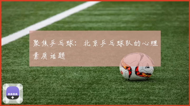 聚焦乒乓球：北京乒乓球队的心理素质话题
