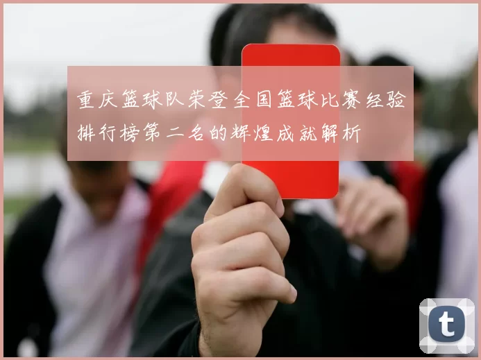 重庆篮球队荣登全国篮球比赛经验排行榜第二名的辉煌成就解析