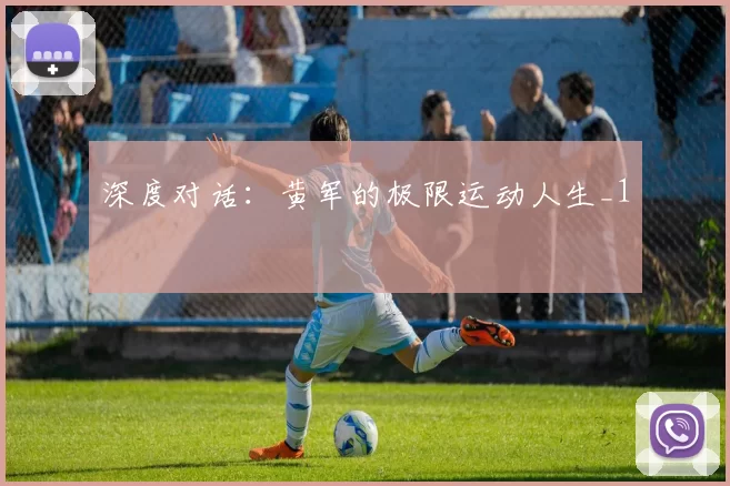 深度对话：黄军的极限运动人生_1
