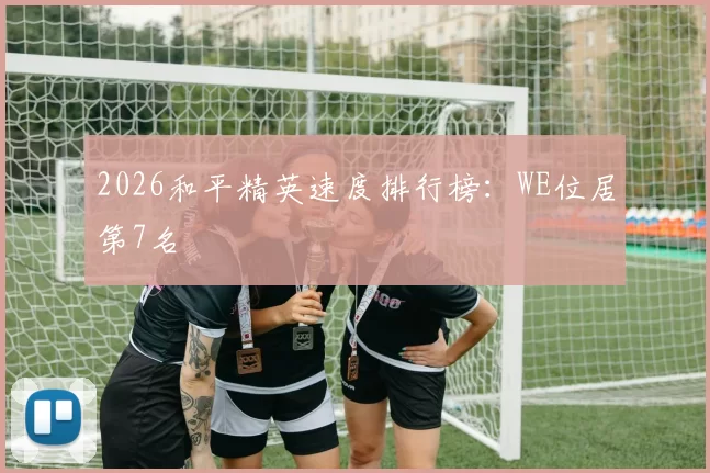 2026和平精英速度排行榜：WE位居第7名