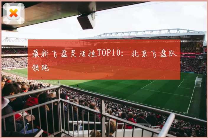 最新飞盘灵活性TOP10：北京飞盘队领跑